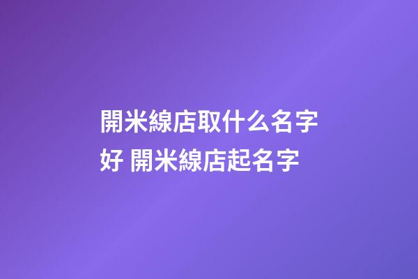 開米線店取什么名字好 開米線店起名字-第1張-店鋪起名-玄機派